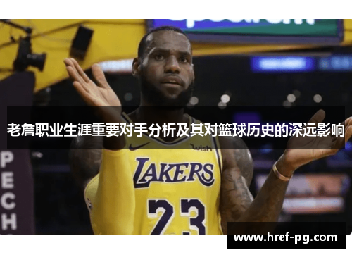 老詹职业生涯重要对手分析及其对篮球历史的深远影响