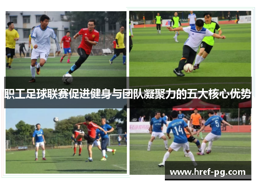 职工足球联赛促进健身与团队凝聚力的五大核心优势