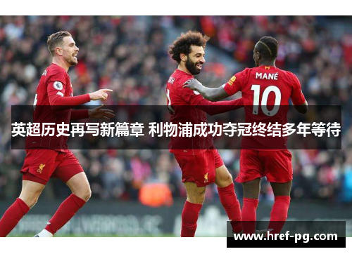 英超历史再写新篇章 利物浦成功夺冠终结多年等待 英超历史再写新篇章 利物浦成功夺冠终结多年等待