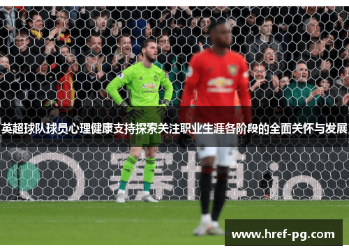英超球队球员心理健康支持探索关注职业生涯各阶段的全面关怀与发展 英超球队球员心理健康支持探索关注职业生涯各阶段的全面关怀与发展
