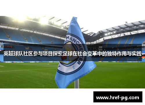 英超球队社区参与项目探索足球在社会变革中的独特作用与实践 英超球队社区参与项目探索足球在社会变革中的独特作用与实践