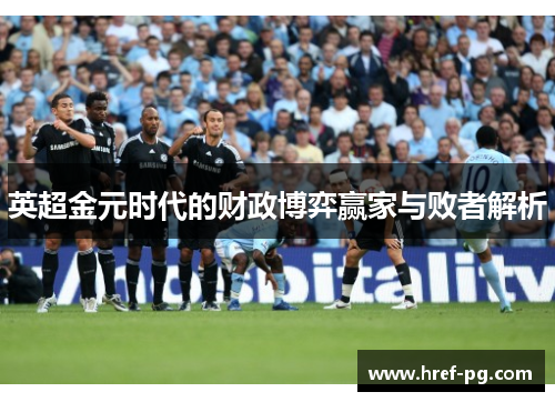 英超金元时代的财政博弈赢家与败者解析 英超金元时代的财政博弈赢家与败者解析