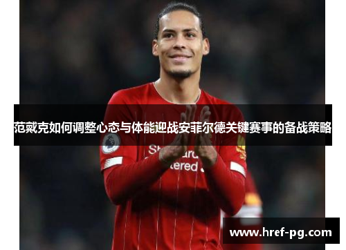 范戴克如何调整心态与体能迎战安菲尔德关键赛事的备战策略 范戴克如何调整心态与体能迎战安菲尔德关键赛事的备战策略