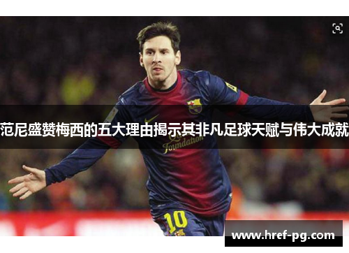 范尼盛赞梅西的五大理由揭示其非凡足球天赋与伟大成就 范尼盛赞梅西的五大理由揭示其非凡足球天赋与伟大成就