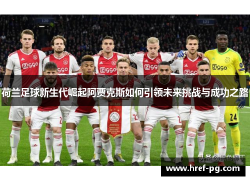 荷兰足球新生代崛起阿贾克斯如何引领未来挑战与成功之路 荷兰足球新生代崛起阿贾克斯如何引领未来挑战与成功之路