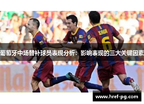 葡萄牙中场替补球员表现分析：影响表现的三大关键因素
