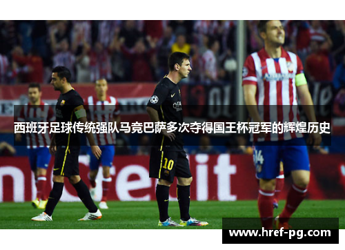 西班牙足球传统强队马竞巴萨多次夺得国王杯冠军的辉煌历史 西班牙足球传统强队马竞巴萨多次夺得国王杯冠军的辉煌历史