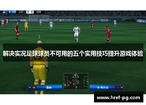 解决实况足球球员不可用的五个实用技巧提升游戏体验 解决实况足球球员不可用的五个实用技巧提升游戏体验