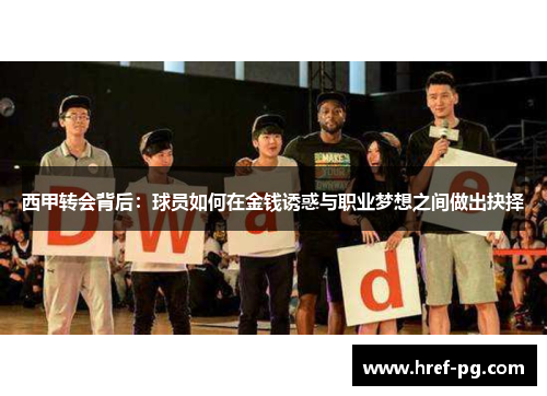 西甲转会背后:球员如何在金钱诱惑与职业梦想之间做出抉择 西甲转会背后:球员如何在金钱诱惑与职业梦想之间做出抉择