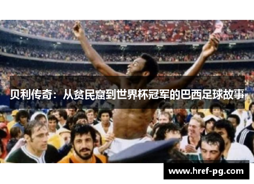 贝利传奇:从贫民窟到世界杯冠军的巴西足球故事 贝利传奇:从贫民窟到世界杯冠军的巴西足球故事