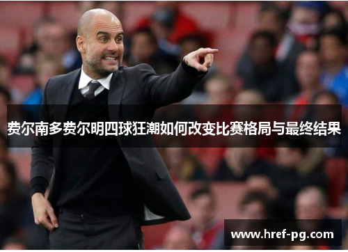 费尔南多费尔明四球狂潮如何改变比赛格局与最终结果 费尔南多费尔明四球狂潮如何改变比赛格局与最终结果