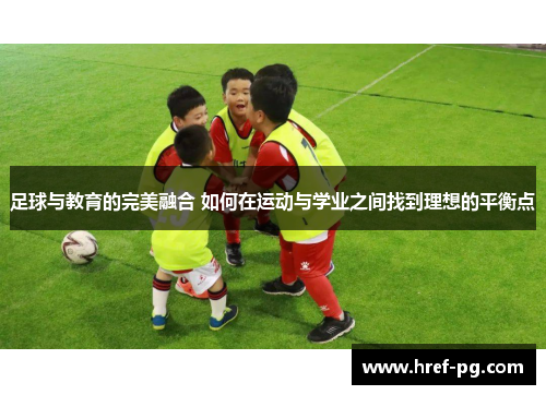 足球与教育的完美融合 如何在运动与学业之间找到理想的平衡点 足球与教育的完美融合 如何在运动与学业之间找到理想的平衡点