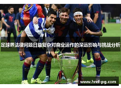 足球界法律问题日益复杂对商业运作的深远影响与挑战分析 足球界法律问题日益复杂对商业运作的深远影响与挑战分析