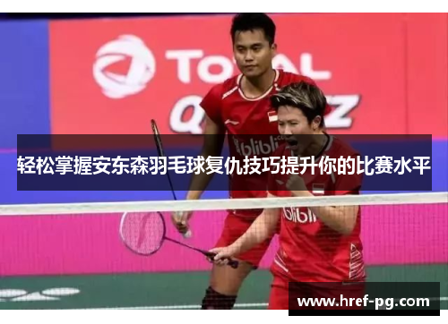 轻松掌握安东森羽毛球复仇技巧提升你的比赛水平 轻松掌握安东森羽毛球复仇技巧提升你的比赛水平