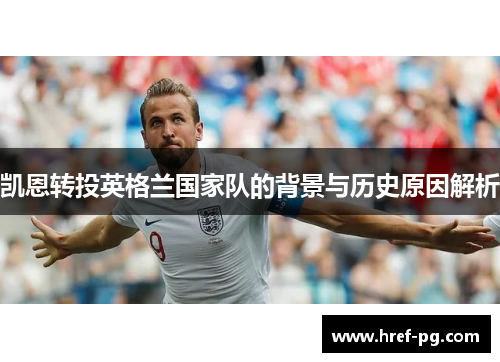 凯恩转投英格兰国家队的背景与历史原因解析 凯恩转投英格兰国家队的背景与历史原因解析