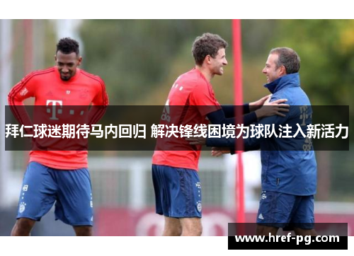 拜仁球迷期待马内回归 解决锋线困境为球队注入新活力 拜仁球迷期待马内回归 解决锋线困境为球队注入新活力