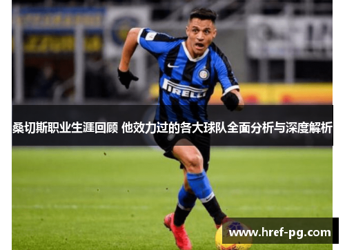 桑切斯职业生涯回顾 他效力过的各大球队全面分析与深度解析 桑切斯职业生涯回顾 他效力过的各大球队全面分析与深度解析