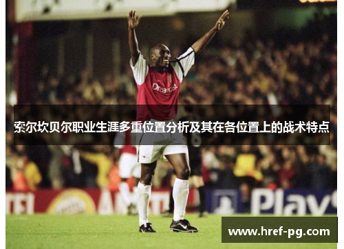 索尔坎贝尔职业生涯多重位置分析及其在各位置上的战术特点 索尔坎贝尔职业生涯多重位置分析及其在各位置上的战术特点