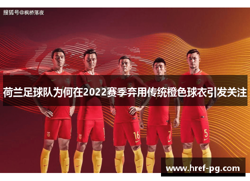 荷兰足球队为何在2022赛季弃用传统橙色球衣引发关注 荷兰足球队为何在2022赛季弃用传统橙色球衣引发关注