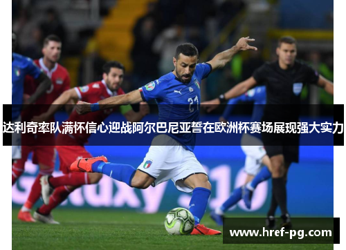 达利奇率队满怀信心迎战阿尔巴尼亚誓在欧洲杯赛场展现强大实力 达利奇率队满怀信心迎战阿尔巴尼亚誓在欧洲杯赛场展现强大实力