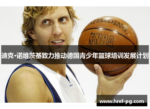迪克·诺维茨基致力推动德国青少年篮球培训发展计划 迪克·诺维茨基致力推动德国青少年篮球培训发展计划