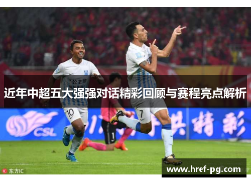 近年中超五大强强对话精彩回顾与赛程亮点解析 近年中超五大强强对话精彩回顾与赛程亮点解析