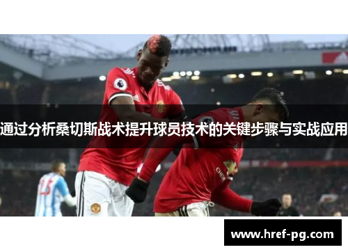 通过分析桑切斯战术提升球员技术的关键步骤与实战应用 通过分析桑切斯战术提升球员技术的关键步骤与实战应用