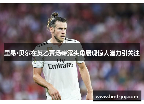 里昂·贝尔在英乙赛场崭露头角展现惊人潜力引关注 里昂·贝尔在英乙赛场崭露头角展现惊人潜力引关注