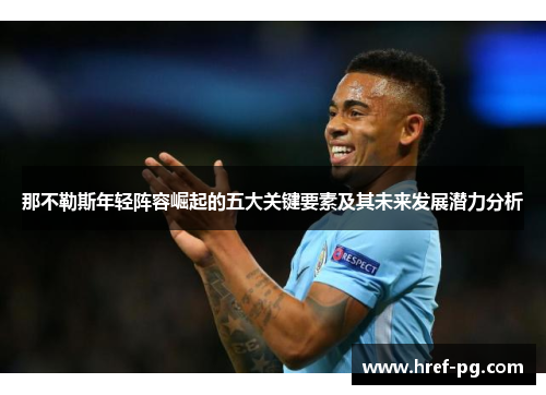 那不勒斯年轻阵容崛起的五大关键要素及其未来发展潜力分析 那不勒斯年轻阵容崛起的五大关键要素及其未来发展潜力分析