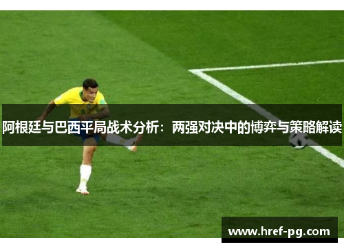 阿根廷与巴西平局战术分析：两强对决中的博弈与策略解读