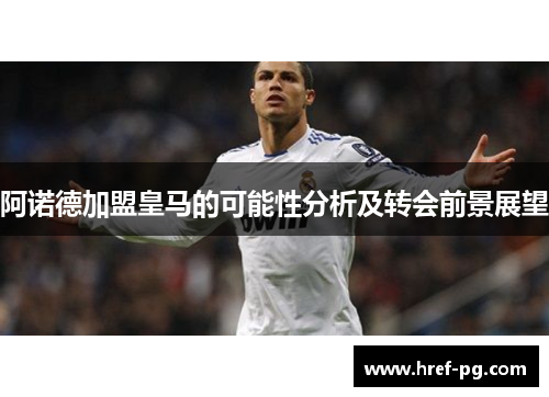 阿诺德加盟皇马的可能性分析及转会前景展望 阿诺德加盟皇马的可能性分析及转会前景展望