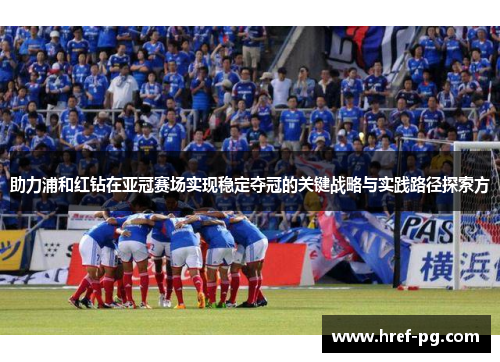 助力浦和红钻在亚冠赛场实现稳定夺冠的关键战略与实践路径探索方 助力浦和红钻在亚冠赛场实现稳定夺冠的关键战略与实践路径探索方