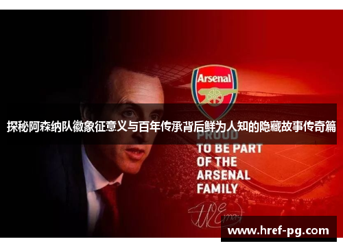 探秘阿森纳队徽象征意义与百年传承背后鲜为人知的隐藏故事传奇篇 探秘阿森纳队徽象征意义与百年传承背后鲜为人知的隐藏故事传奇篇