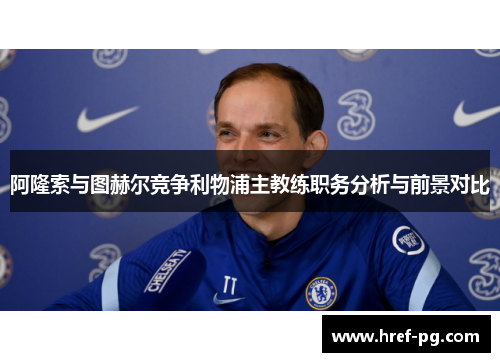 阿隆索与图赫尔竞争利物浦主教练职务分析与前景对比