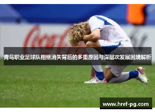 青岛职业足球队相继消失背后的多重原因与深层次发展困境解析