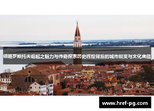 领略罗斯托夫崛起之魅力与传奇探索历史辉煌背后的城市蜕变与文化底蕴