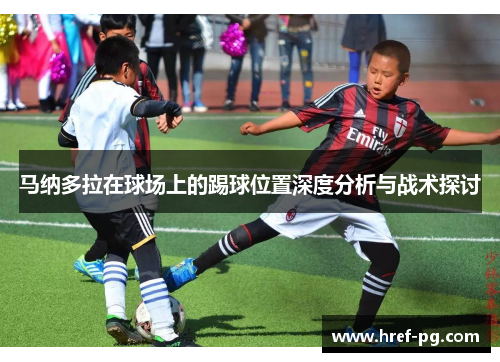 马纳多拉在球场上的踢球位置深度分析与战术探讨