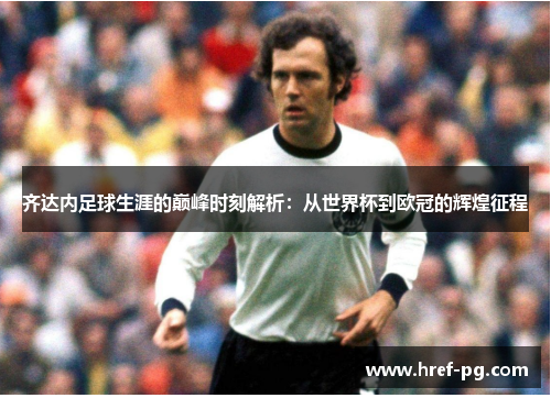 齐达内足球生涯的巅峰时刻解析：从世界杯到欧冠的辉煌征程