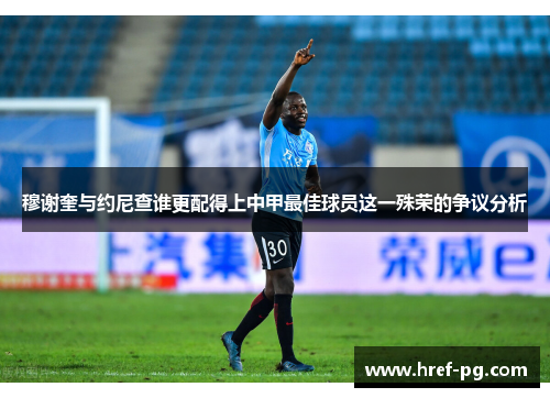 穆谢奎与约尼查谁更配得上中甲最佳球员这一殊荣的争议分析 穆谢奎与约尼查谁更配得上中甲最佳球员这一殊荣的争议分析