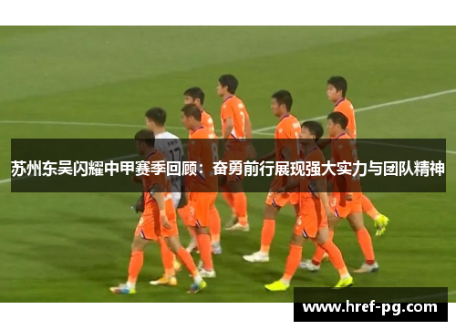 苏州东吴闪耀中甲赛季回顾：奋勇前行展现强大实力与团队精神