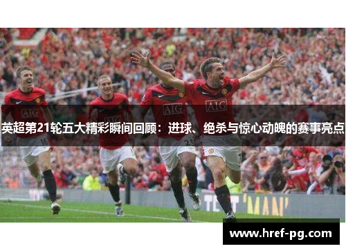 英超第21轮五大精彩瞬间回顾：进球、绝杀与惊心动魄的赛事亮点
