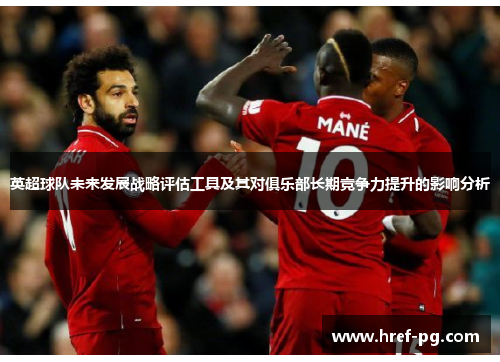 英超球队未来发展战略评估工具及其对俱乐部长期竞争力提升的影响分析
