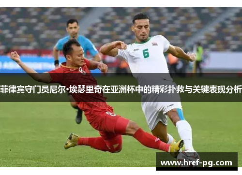 菲律宾守门员尼尔·埃瑟里奇在亚洲杯中的精彩扑救与关键表现分析