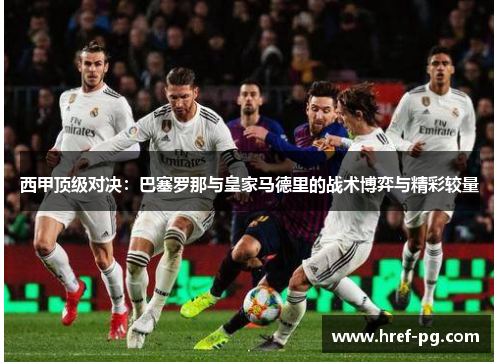 西甲顶级对决：巴塞罗那与皇家马德里的战术博弈与精彩较量