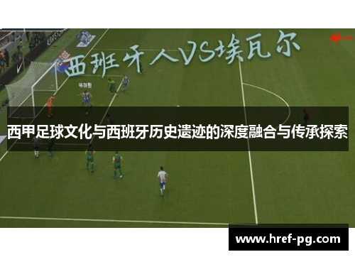 西甲足球文化与西班牙历史遗迹的深度融合与传承探索