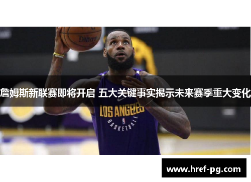 詹姆斯新联赛即将开启 五大关键事实揭示未来赛季重大变化
