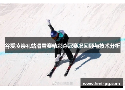 谷爱凌崇礼站滑雪赛精彩夺冠赛况回顾与技术分析