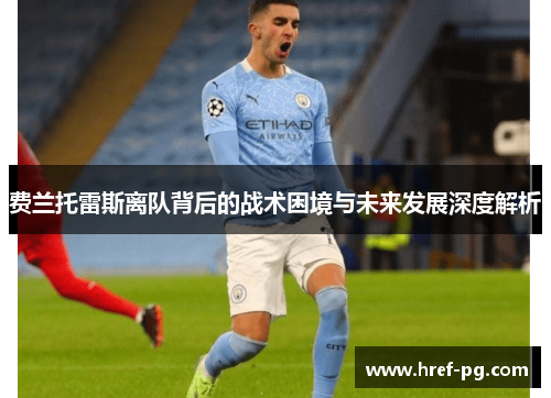 费兰托雷斯离队背后的战术困境与未来发展深度解析 费兰托雷斯离队背后的战术困境与未来发展深度解析
