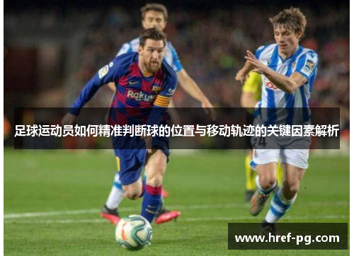 足球运动员如何精准判断球的位置与移动轨迹的关键因素解析 足球运动员如何精准判断球的位置与移动轨迹的关键因素解析