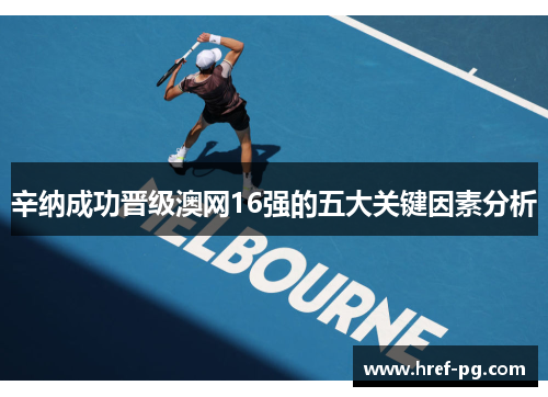 辛纳成功晋级澳网16强的五大关键因素分析
